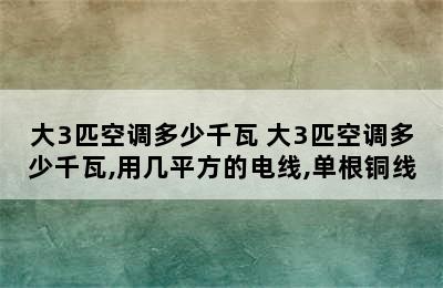 大3匹空调多少千瓦 大3匹空调多少千瓦,用几平方的电线,单根铜线